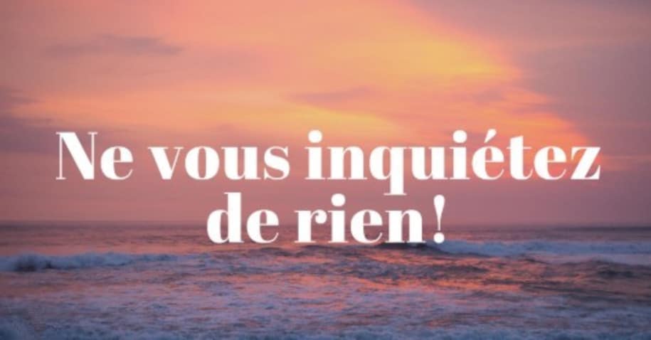 NE VOUS INQUIÉTEZ DE RIEN, MAIS!
